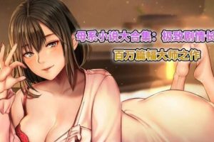 A4682 母系小说大合集：长篇剧情向 百万篇幅大师之作【150M】